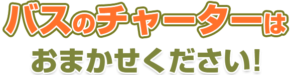 バスのチャーターはお任せください！