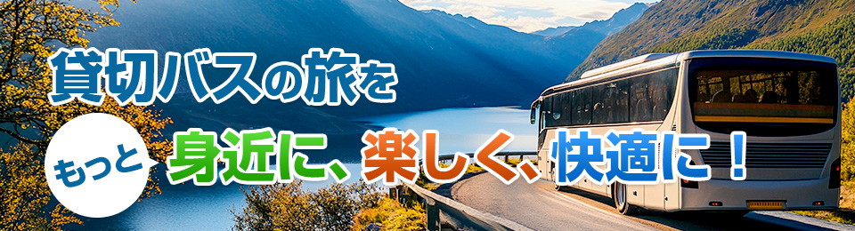 貸切バスの旅をもっと身近に、楽しく、快適に！
