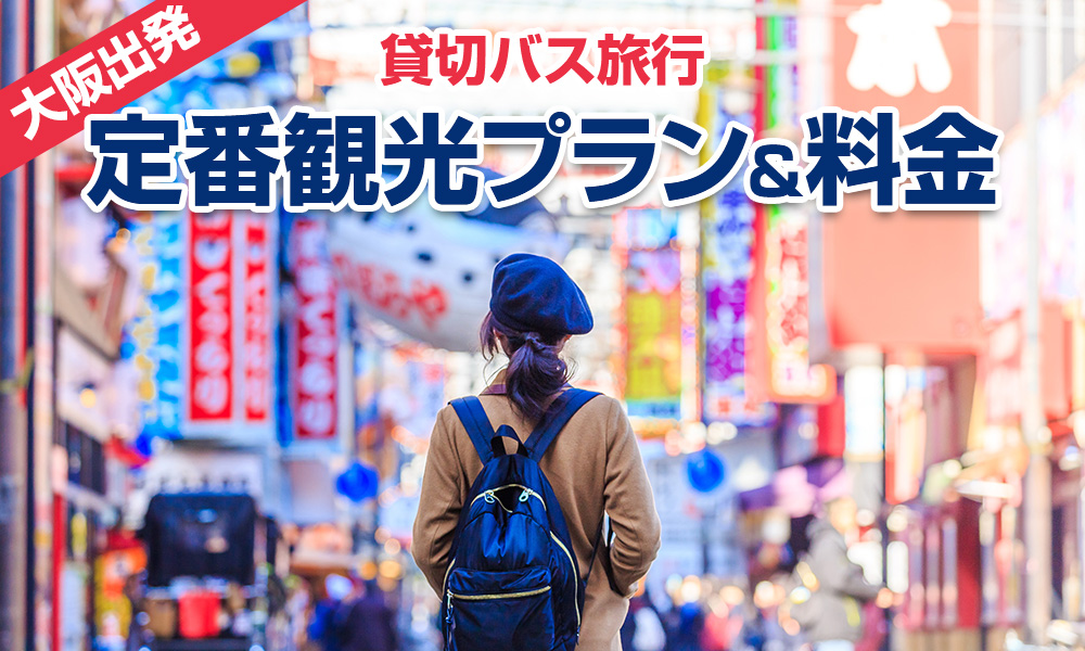 【2023年】大阪出発で楽しむ貸切バス旅行！定番の観光プラン＆料金をご紹介