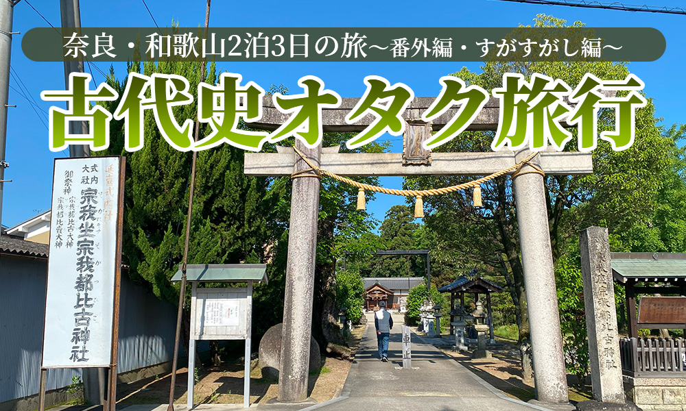 古代史オタクが行く奈良・和歌山2泊3日の旅～番外編・すがすがし～