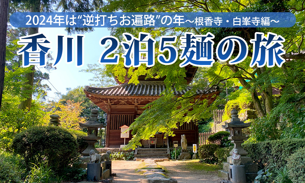 2024年は“逆打ちお遍路”の年、香川2泊5麺の旅（１）根香寺・白峯寺編