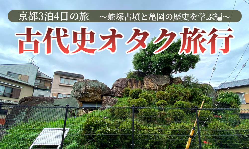 古代史オタクが行く京都3泊4日の旅～蛇塚古墳と亀岡の歴史を学ぶ編～