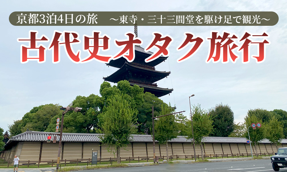 古代史オタクが行く京都3泊4日の旅～東寺・三十三間堂を駆け足で観光～