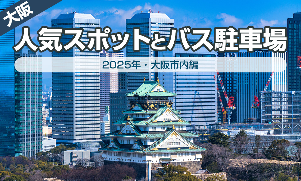 【２０２５年】大阪の人気スポットと観光バス駐車場情報・大阪市内編