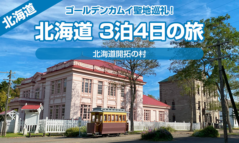 ゴールデンカムイ聖地巡礼、北海道３泊４日の旅で北海道開拓の村に行って来た