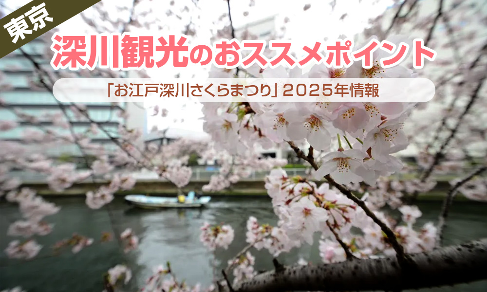 深川観光のおススメポイントと「お江戸深川さくらまつり」２０２５年情報をお届け